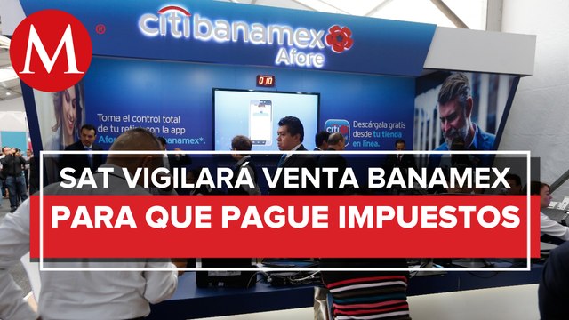 Vigilará SAT que paguen impuestos por Banamex