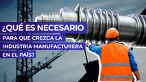 ¿Qué es necesario para que crezca la industria manufacturera en el país?