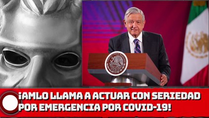 ¡AMLO llama a actuar con seriedad en emergencia sanitaria por COVID-19!
