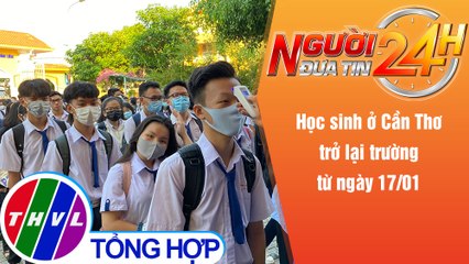 Người đưa tin 24H (6h30 ngày 14/1/2022) - Học sinh ở Cần Thơ trở lại trường từ ngày 17/01