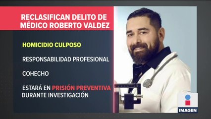Reclasifican delito del Doctor Roberto Valdéz a homicidio culposo