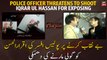 Police officer threatens to shoot Iqrar ul Hassan for exposing