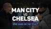 Man City v Chelsea - One hand on the title?