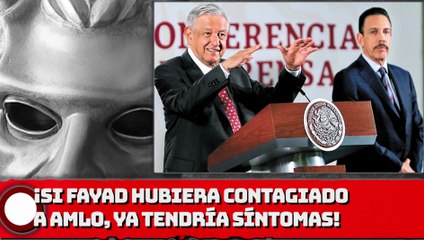 ¡Si Fayad hubiera contagiado a AMLO, ya tendría síntomas!