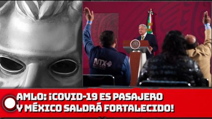 AMLO: ¡COVID-19 es pasajero y México saldrá fortalecido!