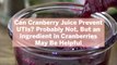 Can Cranberry Juice Prevent UTIs? Probably Not, But an Ingredient in Cranberries May Be He