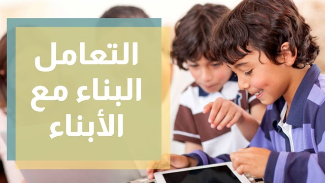 كيف نتعامل مع الأبناء ... التعامل البناء مع الأبناء