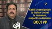 Kohli’s contribution to Indian cricket is immense, respect his decision: BCCI VP