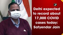 Delhi expected to record about 17,000 Covid cases today: Satyendar Jain