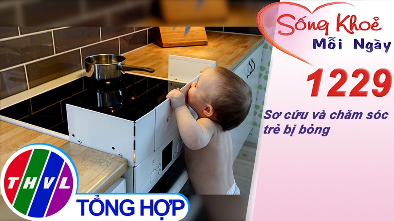 Sơ cứu và chăm sóc trẻ bị bỏng ​| Sống khỏe mỗi ngày - Kỳ 1229