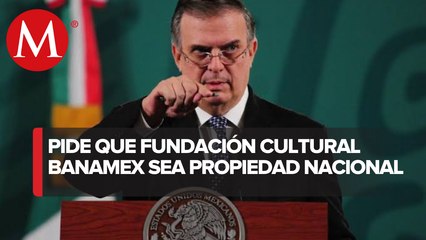 Ebrard plantea que Fomento Cultural Banamex pase a ser propiedad de la nación