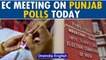 Punjab Election 2022: Election Commission to meet today, to discuss poll postponement| Oneindia News