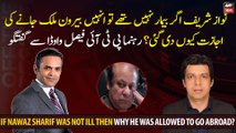 If Nawaz Sharif was not ill then why he was allowed to go abroad?