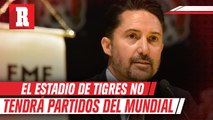 Yon de Luisa: 'El estadio de Tigres no será considerado para el Mundial del 2026'