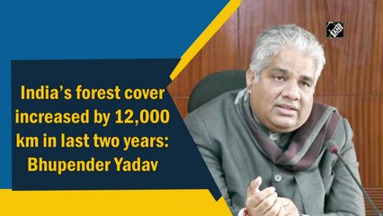 India’s forest cover increased by 12,000 km in last two years: Bhupender Yadav