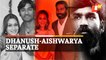 SHOCKING! Dhanush & Aishwarya Announce Divorce After 18 Years Of Togetherness