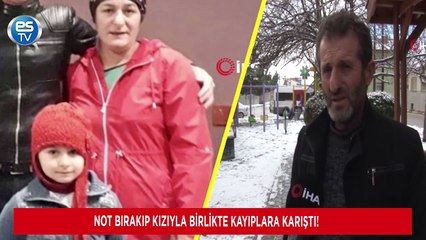 Not bırakıp kızıyla birlikte kayıplara karıştı!