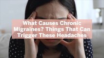 What Causes Chronic Migraines? 12 Things That Can Trigger These Headaches
