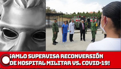AMLO supervisa proceso de reconversión de hospital militar en el Estado de México para atender COVID-19