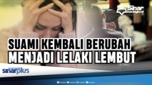 Suami Berubah Jadi Lelaki Lembut Kembali