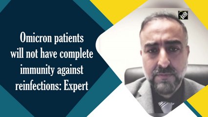 Omicron patients will not have complete immunity against reinfections: Expert