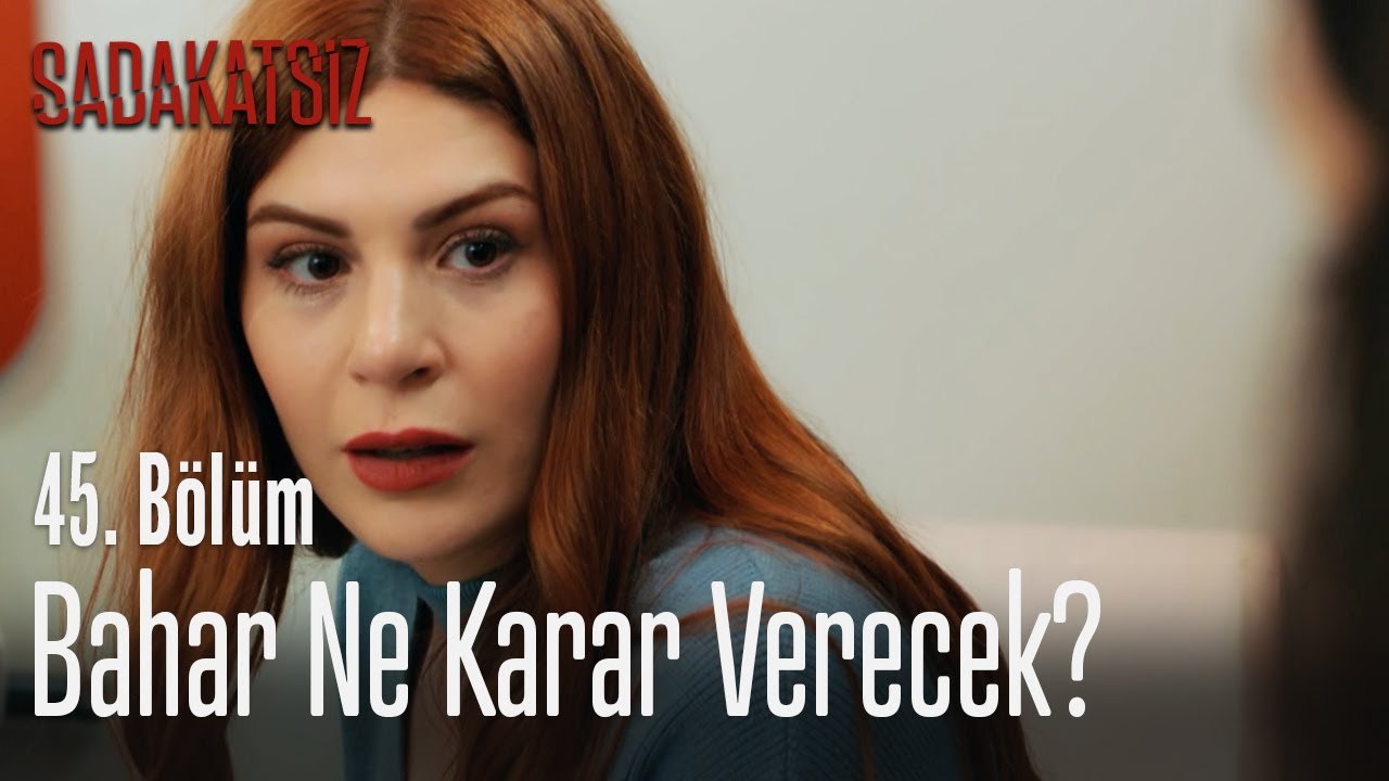 Bahar Ne Karar Verecek Sadakatsiz 45 Bolum Dailymotion Video