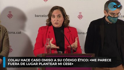 Colau hace caso omiso a su código ético: «Me parece fuera de lugar plantear mi cese»