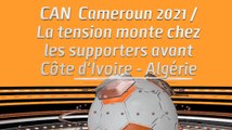 CAN  Cameroun 2021 / La tension monte chez les supporters avant Côte d'Ivoire - Algérie