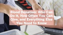 Blood Donation: Who Can Do It, How Often You Can Give, and Everything Else You Need to Kno