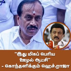 "இது மிகப் பெரிய ஊழல் ஆட்சி" - கொந்தளிக்கும் ஹெச்.ராஜா