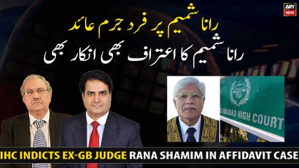 IHC indicts ex-GB judge Rana Shamim in affidavit case