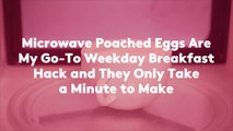 Microwave Poached Eggs Are My Go-To Weekday Breakfast Hack and They Only Take a Minute to Make
