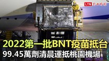 2022第一批BNT疫苗抵台 99.45萬劑清晨運抵桃園機場