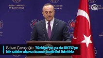 Bakan Çavuşoğlu: Türkiye'ye ya da KKTC'ye bir saldırı olursa bunun bedelini ödetiriz