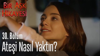 Ateşi nasıl yaktın? - Bir Aşk Hikayesi 30. Bölüm