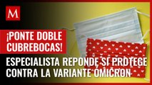 ¿Usar doble cubrebocas evita contagios de ómicron? Especialista responde sobre riesgos