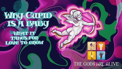 The Gods are Alive - Title— Why Cupid is a baby — what does it take for love to grow