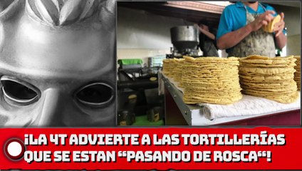 ¡4T advierte a las tortillerías que se están “pasando de rosca“ con precios!