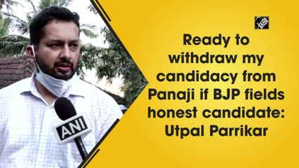Ready to withdraw candidacy from Panaji if BJP fields honest candidate: Utpal Parrikar