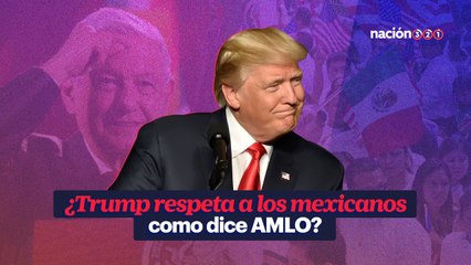 ¿Trump respeta a los mexicanos como dice AMLO?