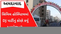 એશિયાની સૌથી મોટી અમદાવાદ સિવિલ હોસ્પિટલમાં DJ પાર્ટીનું કોણે કર્યુ આયોજન?