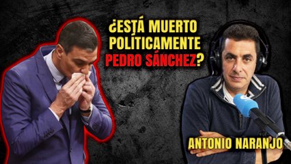 ¿Está muerto políticamente Pedro Sánchez? Antonio Naranjo vaticina su final