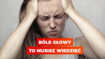 Bóle głowy. To musisz wiedzieć