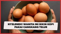 Nyeleneh! Wanita Ini Bikin Kopi Pakai Cangkang Telur, Warganet Ketar-ketir