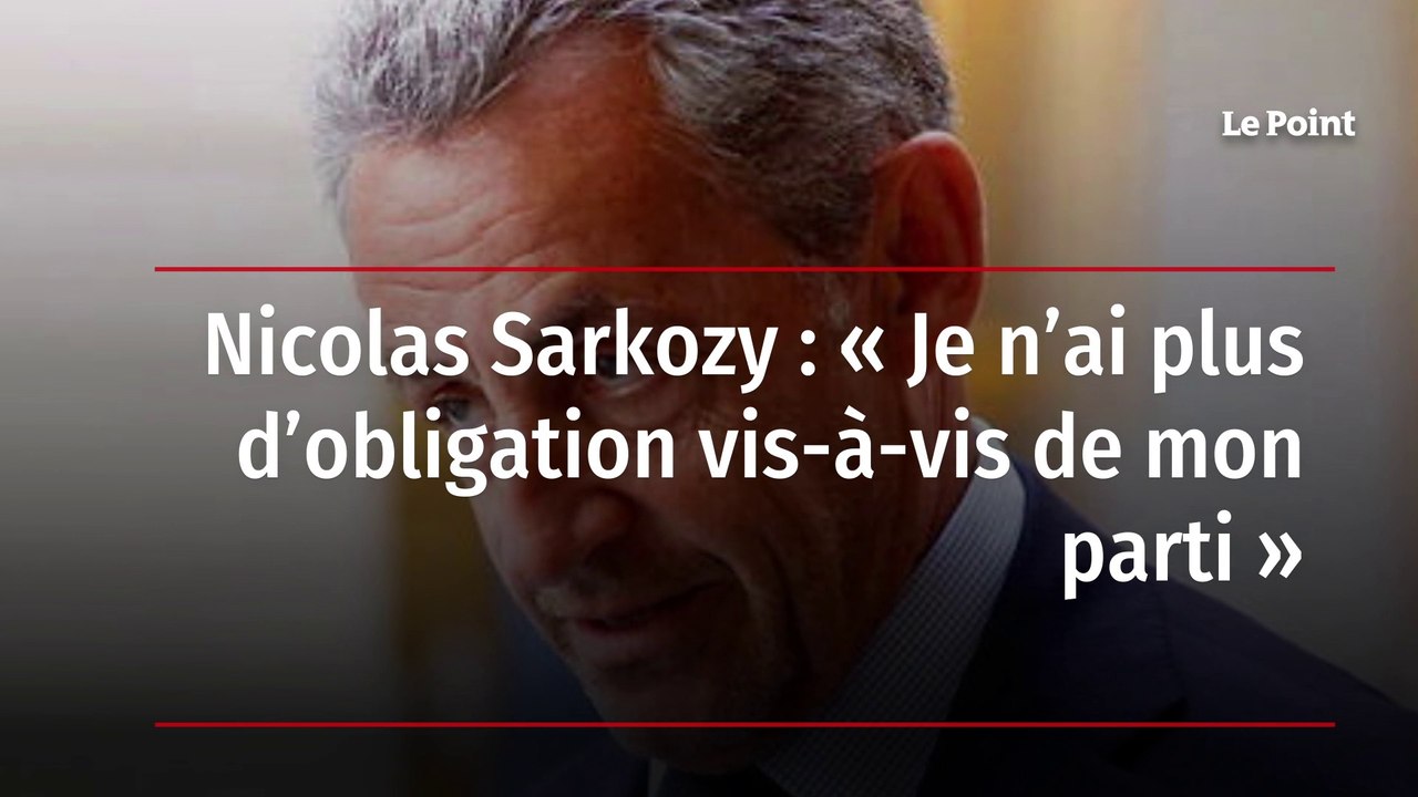 Nicolas Sarkozy : « Je n’ai plus d’obligation vis-à-vis de mon parti »