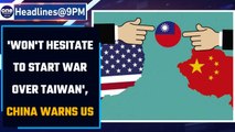 China ‘won’t hesitate to start war' over Taiwan, Beijing tells US | Oneindia News*International News