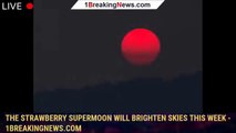 The strawberry supermoon will brighten skies this week - 1BREAKINGNEWS.COM