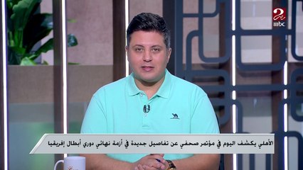 الأهلي يكشف اليوم في مؤتمر صحفي عن تفاصيل جديدة بشأن أزمة نهائي دوري أبطال إفريقيا