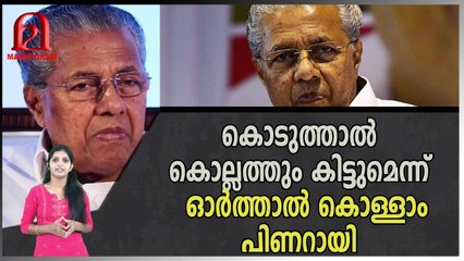 കൊടുത്താൽ കൊല്ലത്തും കിട്ടുമെന്ന് ഓർത്താൽ കൊള്ളാം പിണറായി