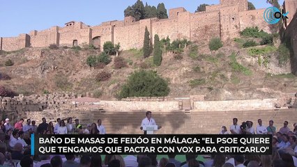 Baño de masas de Feijóo en Málaga: "El PSOE quiere que tengamos que pactar con Vox para criticarlo"